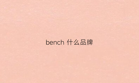 bench什么品牌(benchch)